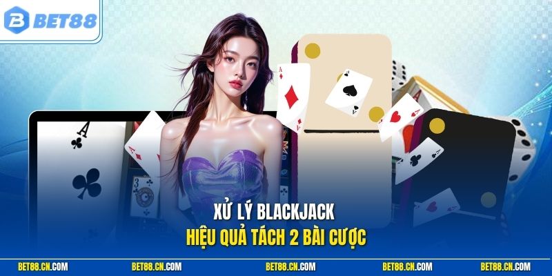 Cách Chơi Blackjack Bet88 Dễ An Toàn Dành Cho Người Mới 2 Xử lý blackjack hiệu quả tách 2 bài cược